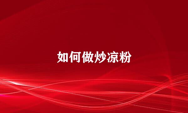 如何做炒凉粉