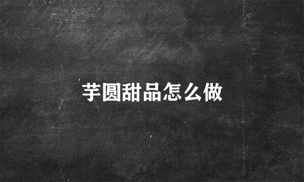 芋圆甜品怎么做