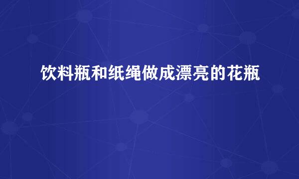 饮料瓶和纸绳做成漂亮的花瓶