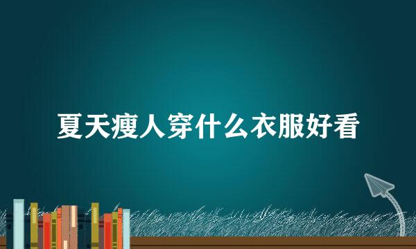夏天瘦人穿什么衣服好看