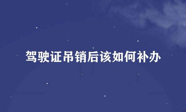 驾驶证吊销后该如何补办