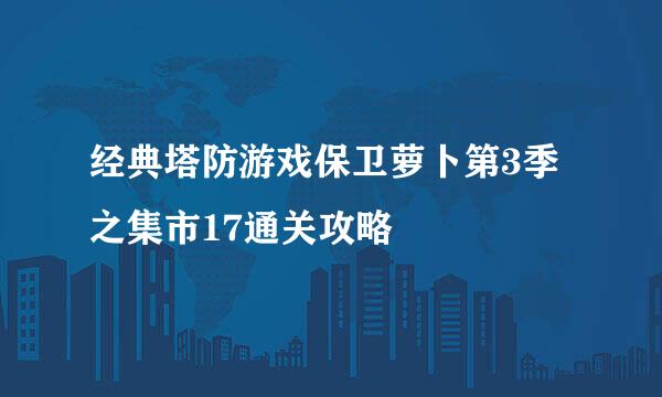 经典塔防游戏保卫萝卜第3季之集市17通关攻略