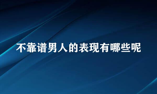 不靠谱男人的表现有哪些呢