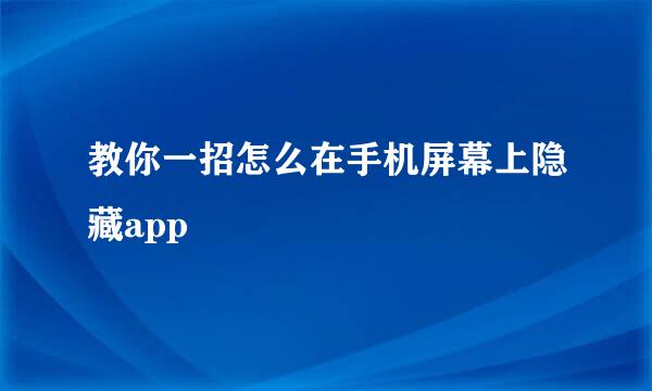 教你一招怎么在手机屏幕上隐藏app