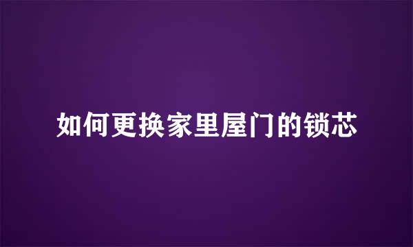 如何更换家里屋门的锁芯