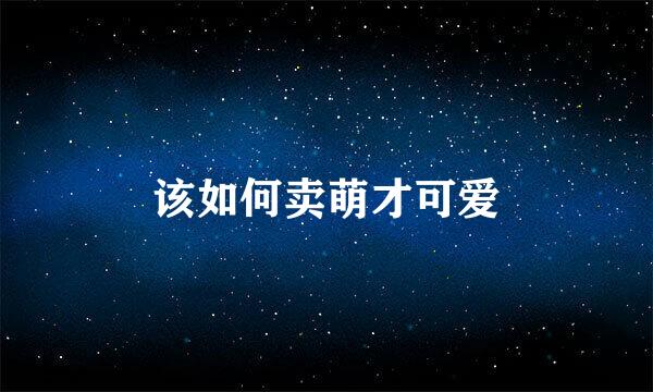 该如何卖萌才可爱