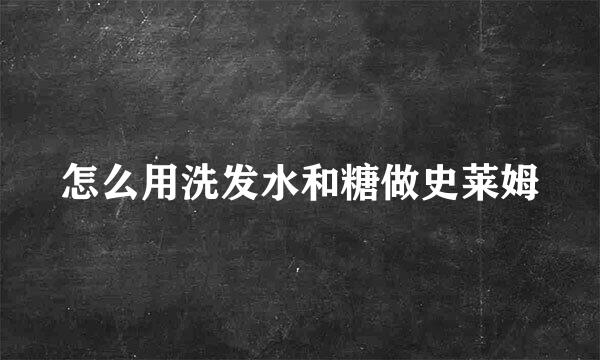 怎么用洗发水和糖做史莱姆