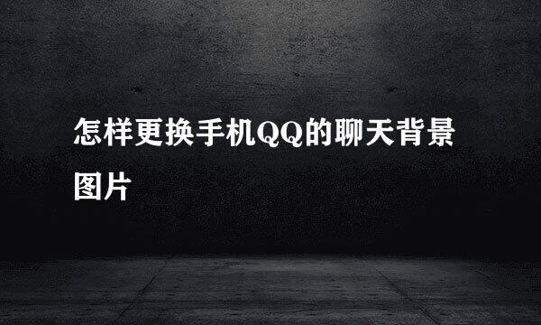 怎样更换手机QQ的聊天背景图片
