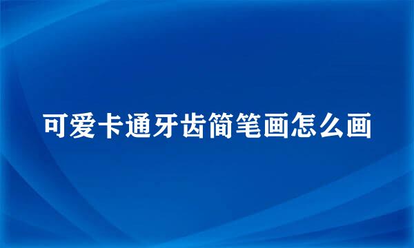 可爱卡通牙齿简笔画怎么画