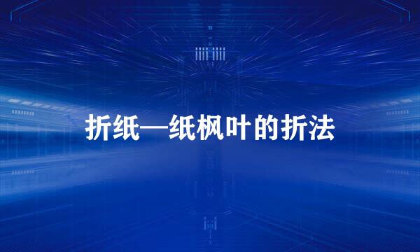 折纸—纸枫叶的折法
