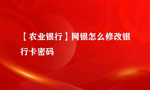 【农业银行】网银怎么修改银行卡密码