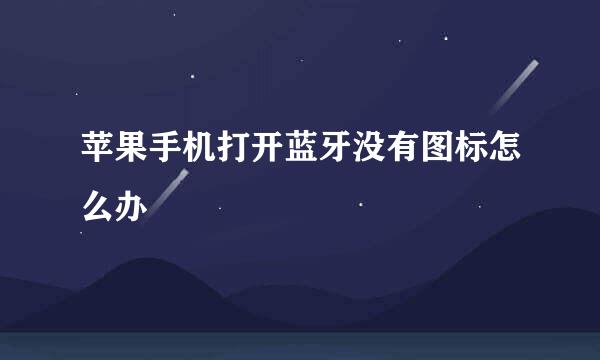 苹果手机打开蓝牙没有图标怎么办