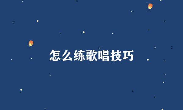 怎么练歌唱技巧
