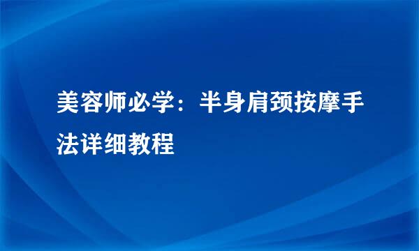 美容师必学：半身肩颈按摩手法详细教程