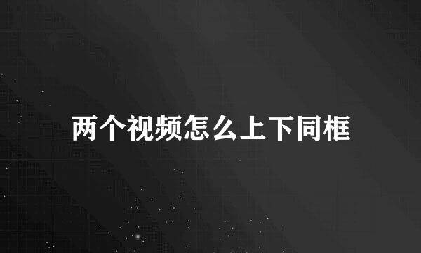 两个视频怎么上下同框