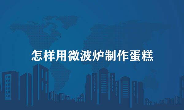 怎样用微波炉制作蛋糕