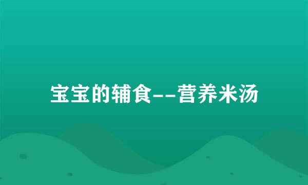 宝宝的辅食--营养米汤