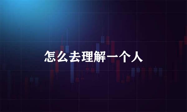 怎么去理解一个人