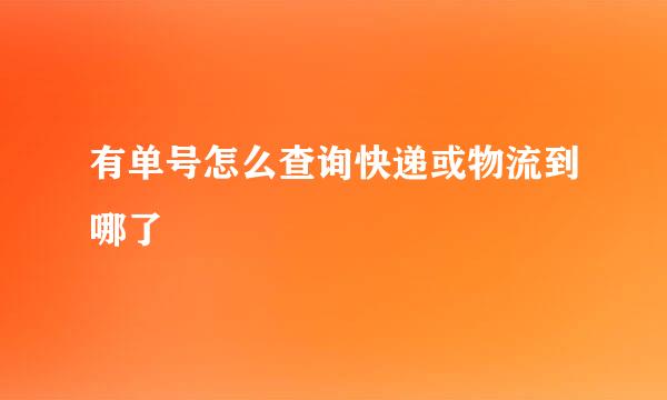 有单号怎么查询快递或物流到哪了
