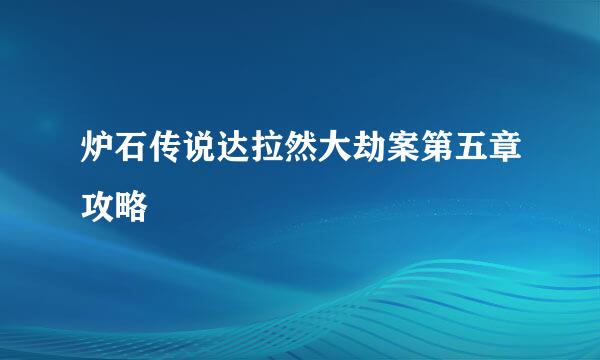 炉石传说达拉然大劫案第五章攻略