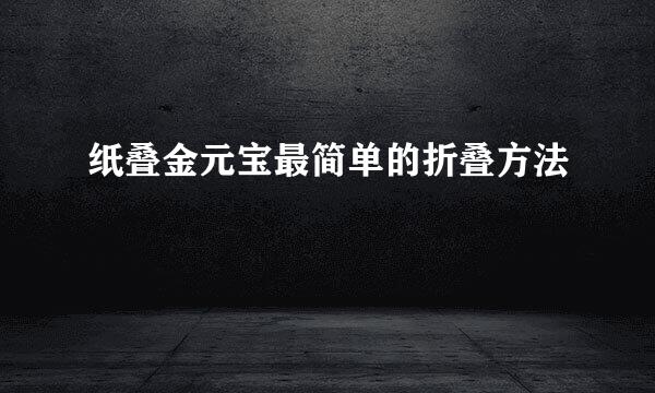 纸叠金元宝最简单的折叠方法
