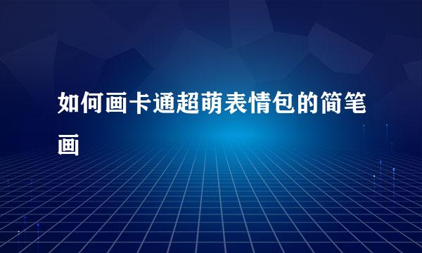 如何画卡通超萌表情包的简笔画