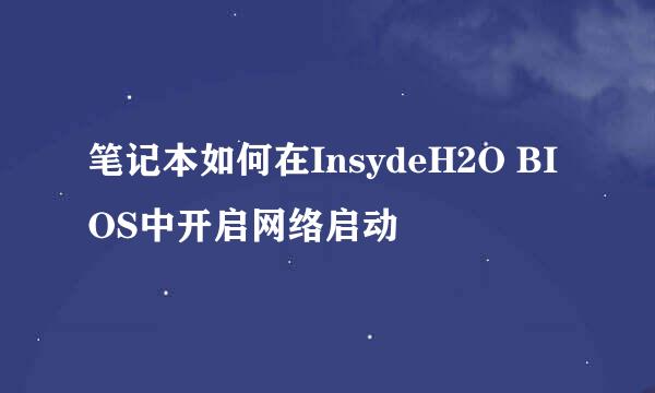 笔记本如何在InsydeH2O BIOS中开启网络启动