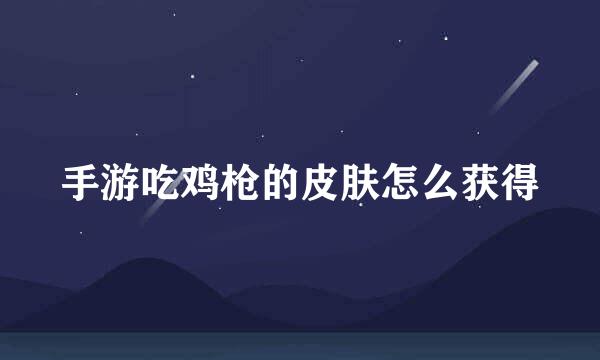 手游吃鸡枪的皮肤怎么获得