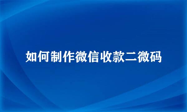 如何制作微信收款二微码