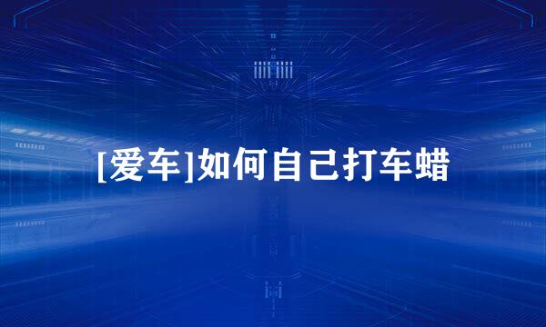 [爱车]如何自己打车蜡