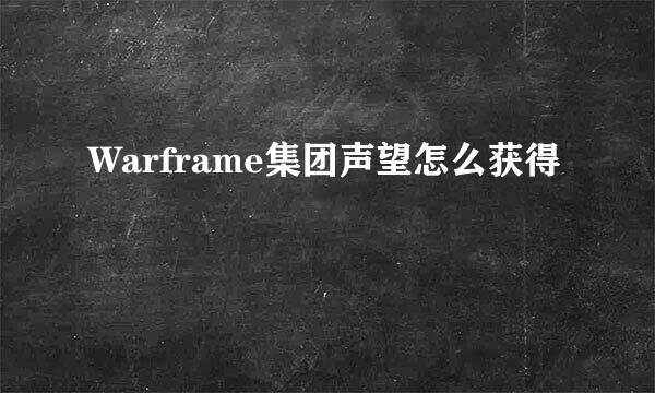 Warframe集团声望怎么获得
