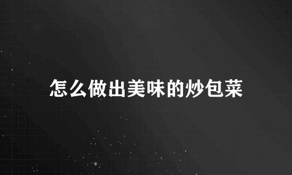 怎么做出美味的炒包菜