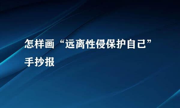 怎样画“远离性侵保护自己”手抄报