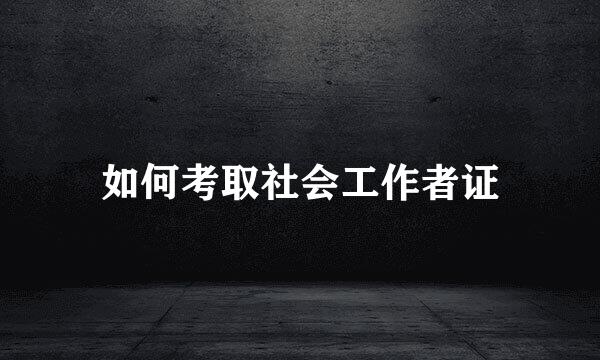 如何考取社会工作者证