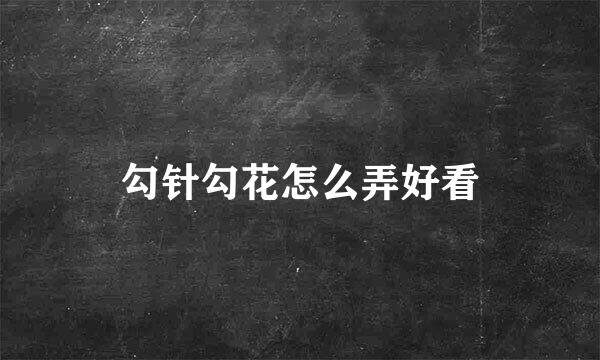 勾针勾花怎么弄好看