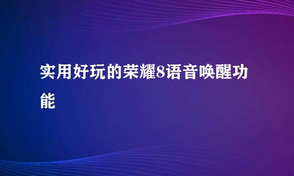 实用好玩的荣耀8语音唤醒功能