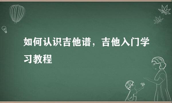 如何认识吉他谱，吉他入门学习教程