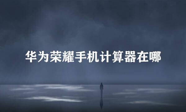 华为荣耀手机计算器在哪