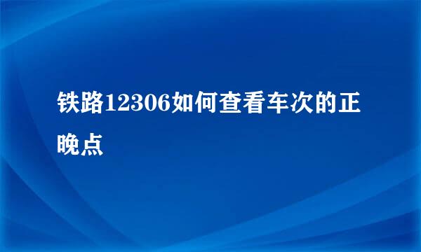 铁路12306如何查看车次的正晚点