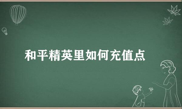 和平精英里如何充值点劵