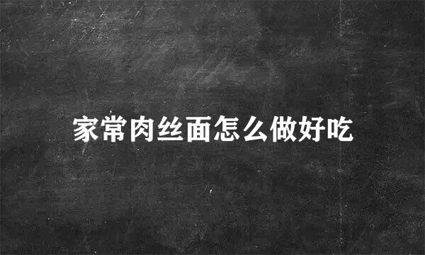 家常肉丝面怎么做好吃