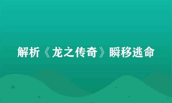解析《龙之传奇》瞬移逃命