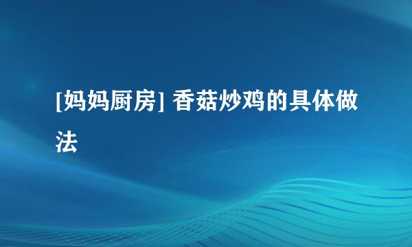 [妈妈厨房] 香菇炒鸡的具体做法