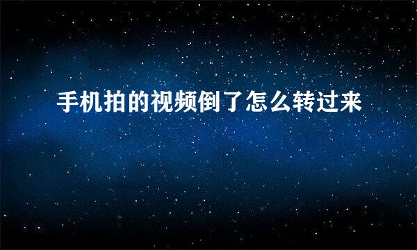 手机拍的视频倒了怎么转过来