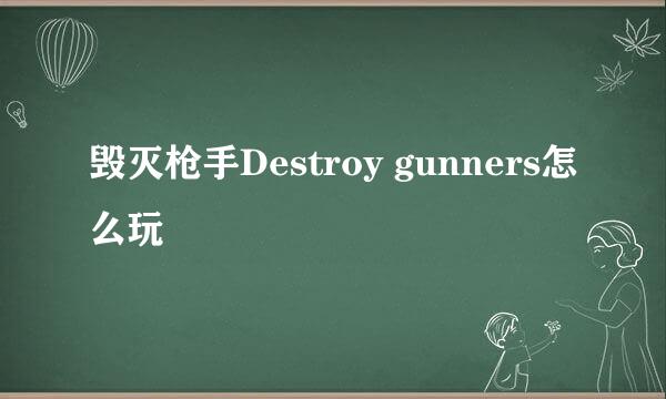 毁灭枪手Destroy gunners怎么玩
