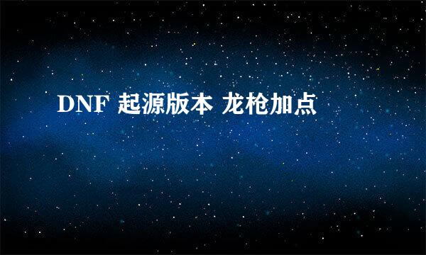 DNF 起源版本 龙枪加点