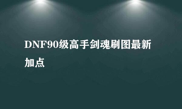 DNF90级高手剑魂刷图最新加点
