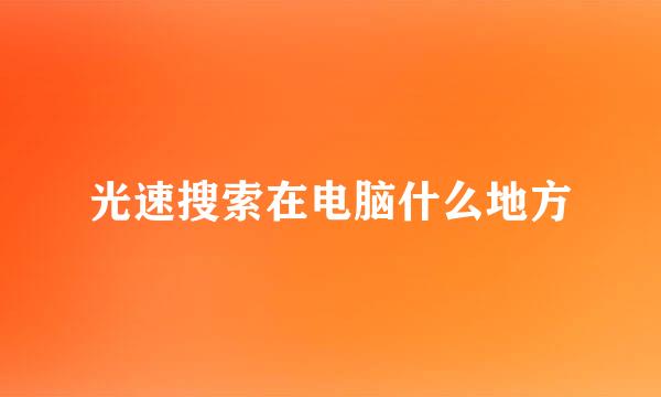 光速搜索在电脑什么地方