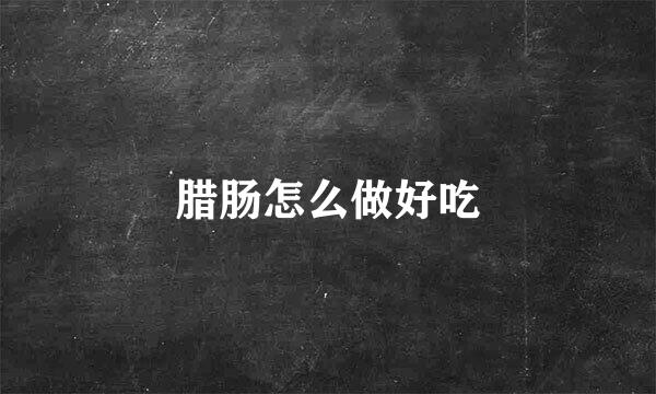腊肠怎么做好吃