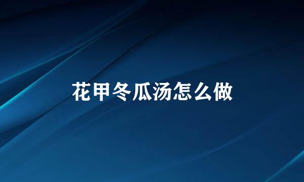 花甲冬瓜汤怎么做
